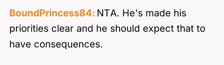 BoundPrincess84 NTA. He's made his priorities clear and he should...