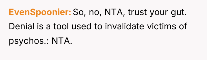 EvenSpoonier So, no, NTA, trust your gut. Denial is a...