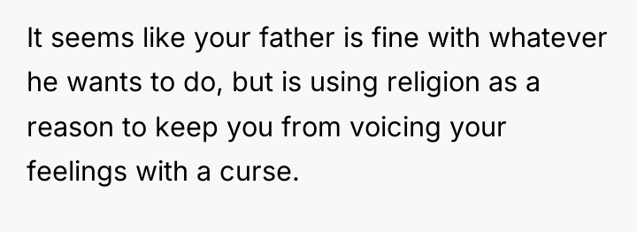 It seems like your father is fine with whatever he...