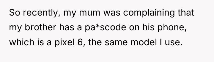 So recently, my mum was complaining that my brother has...
