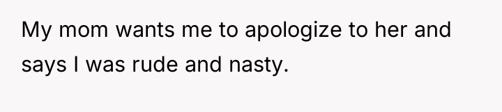 My mom wants me to apologize to her and says...