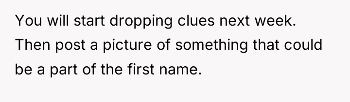 You will start dropping clues next week. Then post a...