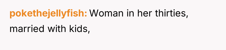 pokethejellyfish Woman in her thirties, married with kids,
