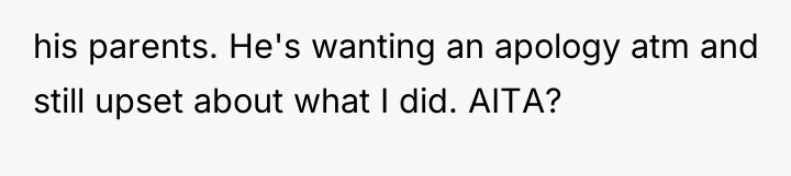his parents. He's wanting an apology atm and still upset...