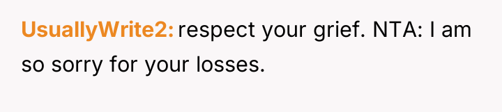 UsuallyWrite2 respect your grief. NTA: I am so sorry for...