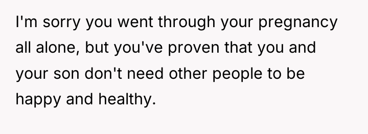 I'm sorry you went through your pregnancy all alone, but...