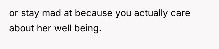 or stay mad at because you actually care about her...
