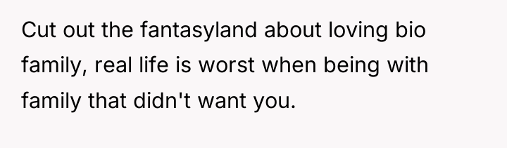 Cut out the fantasyland about loving bio family, real life...
