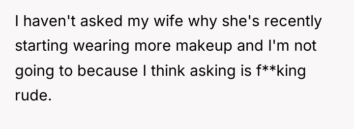 I haven't asked my wife why she's recently starting wearing...