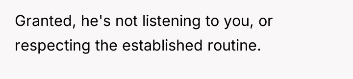 Granted, he's not listening to you, or respecting the established...