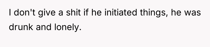 I don't give a shit if he initiated things, he...