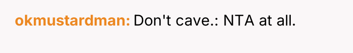 okmustardman Don't cave.: NTA at all.