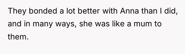 They bonded a lot better with Anna than I did,...