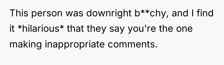 This person was downright b**chy, and I find it *hilarious*...