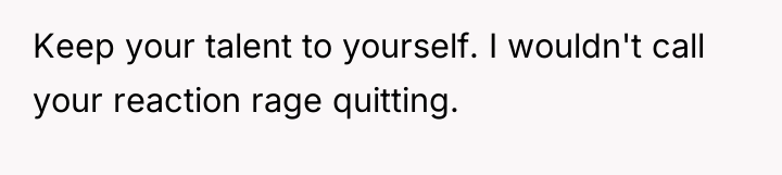 Keep your talent to yourself. I wouldn't call your reaction...