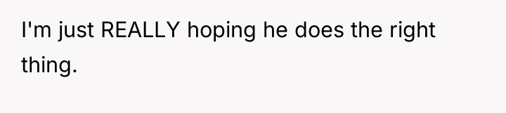 I'm just REALLY hoping he does the right thing.