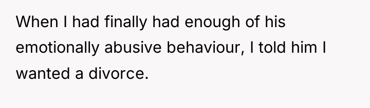 When I had finally had enough of his emotionally abusive...