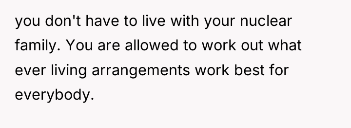 you don't have to live with your nuclear family. You...