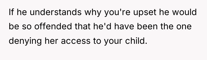 If he understands why you're upset he would be so...