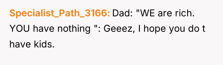 Specialist_Path_3166 Dad: "WE are rich. YOU have nothing ": Geeez,...