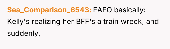 Sea_Comparison_6543 FAFO basically: Kelly's realizing her BFF's a train wreck,...