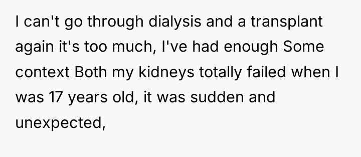 I can't go through dialysis and a transplant again it's...