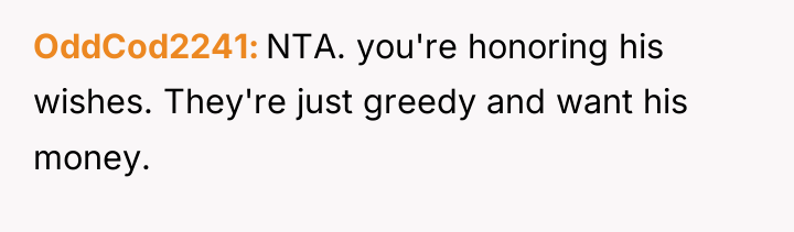 OddCod2241 NTA. you're honoring his wishes. They're just greedy and...