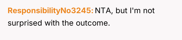 ResponsibilityNo3245 NTA, but I'm not surprised with the outcome.