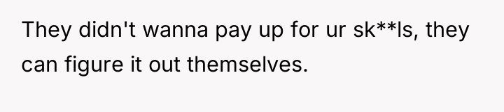 They didn't wanna pay up for ur sk**ls, they can...