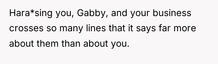 Hara*sing you, Gabby, and your business crosses so many lines...