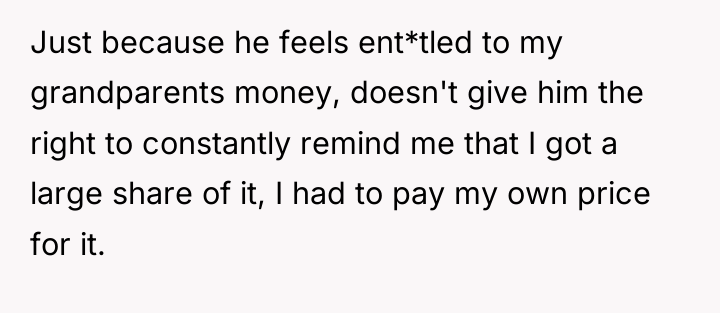 Just because he feels ent*tled to my grandparents money, doesn't...