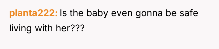 planta222 Is the baby even gonna be safe living with...