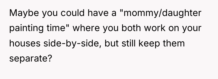Maybe you could have a "mommy/daughter painting time" where you...