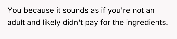 You because it sounds as if you're not an adult...