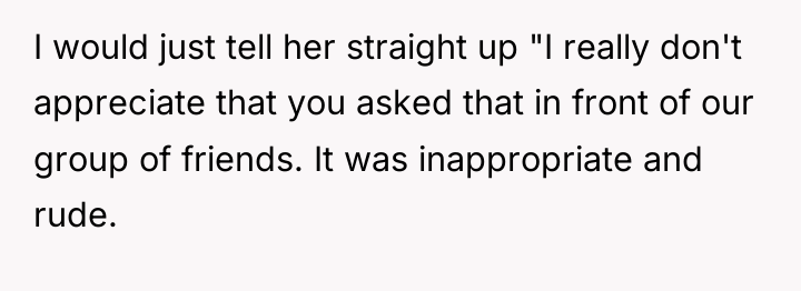 I would just tell her straight up "I really don't...