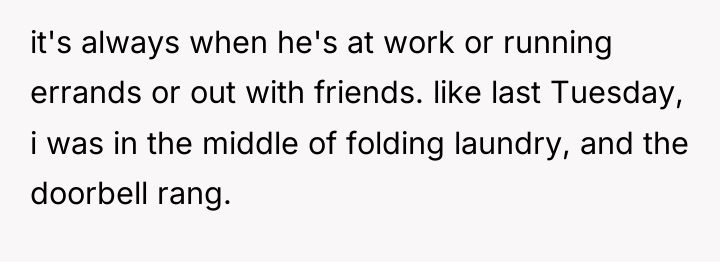 it's always when he's at work or running errands or...