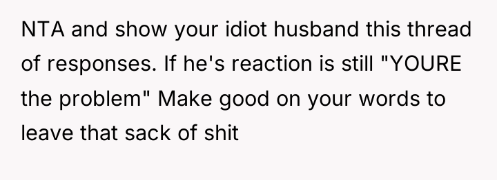 NTA and show your idiot husband this thread of responses....