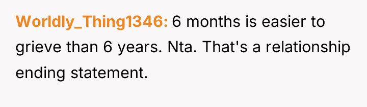 Worldly_Thing1346 6 months is easier to grieve than 6 years....