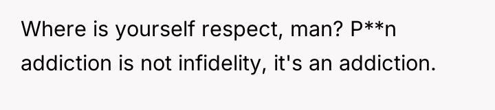 Where is yourself respect, man? P**n addiction is not infidelity,...