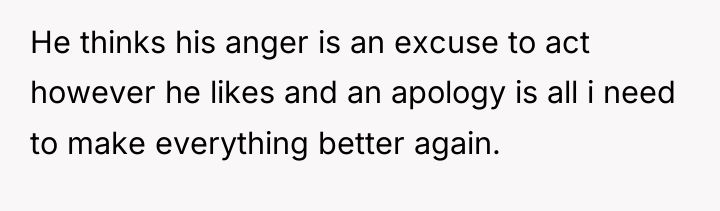 He thinks his anger is an excuse to act however...