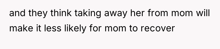 and they think taking away her from mom will make...