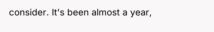 consider. It's been almost a year,