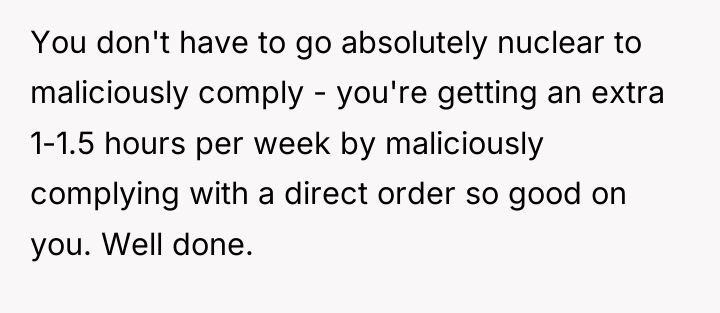 You don't have to go absolutely nuclear to maliciously comply...