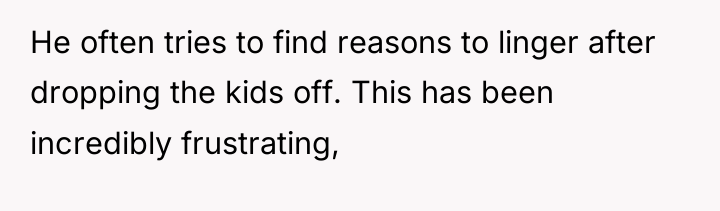 He often tries to find reasons to linger after dropping...