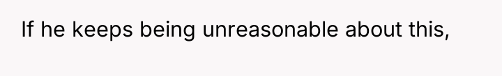 If he keeps being unreasonable about this,
