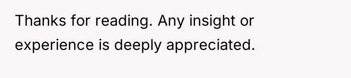 Thanks for reading. Any insight or experience is deeply appreciated.