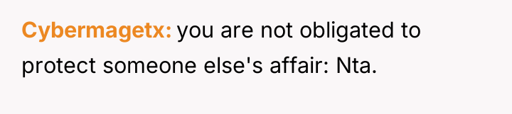 Cybermagetx you are not obligated to protect someone else's affair:...