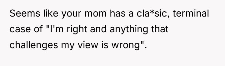 Seems like your mom has a cla*sic, terminal case of...