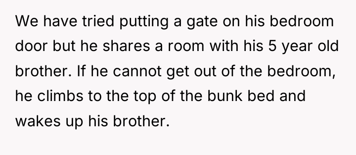 We have tried putting a gate on his bedroom door...