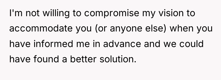 I'm not willing to compromise my vision to accommodate you...